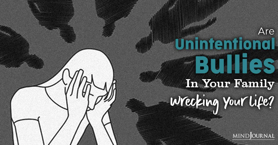 Are Unintentional Bullies In Your Family Wrecking Your Life?