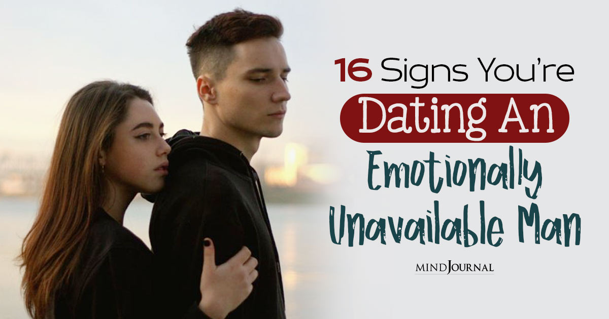16 Ways To Tell If You’re Dating An Emotionally Unavailable Man (And May Never Love You)