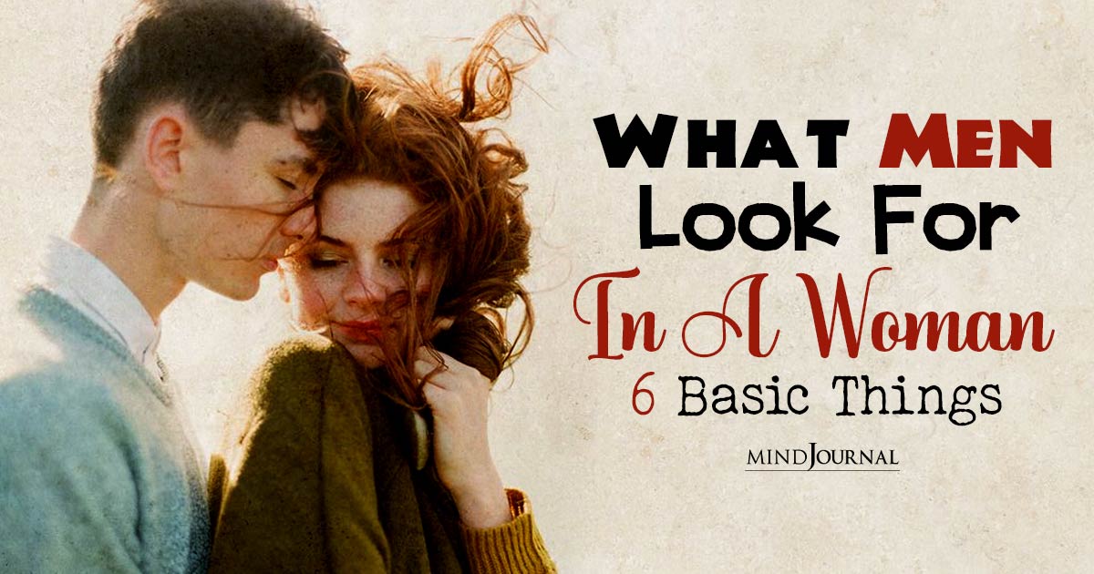 6 Things Men Look For In A Woman: Understanding What Men Seek In A Partner