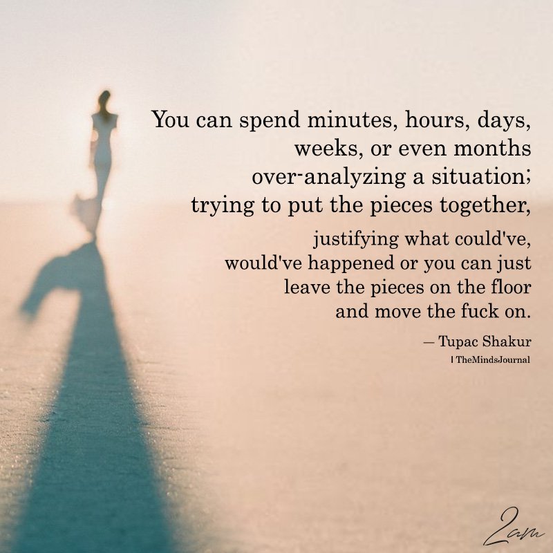 You Can Spend Minutes, Hours, Days, Weeks, Or Even Months Over-analyzing A Situation
