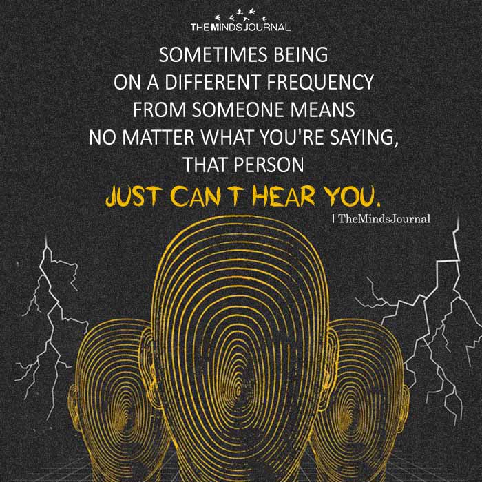 Sometimes being on a different frequency