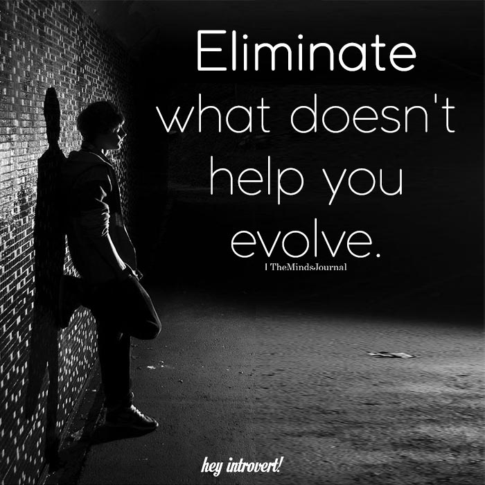Eliminate what doesn't help you evolve