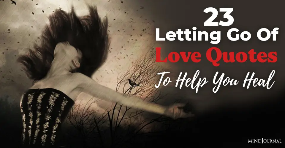 23 Letting Go Of Love Quotes And Sayings To Help You Heal