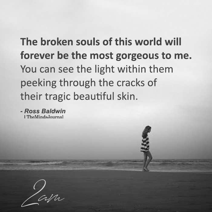 The broken souls of this world will forever be the most gorgeous to me