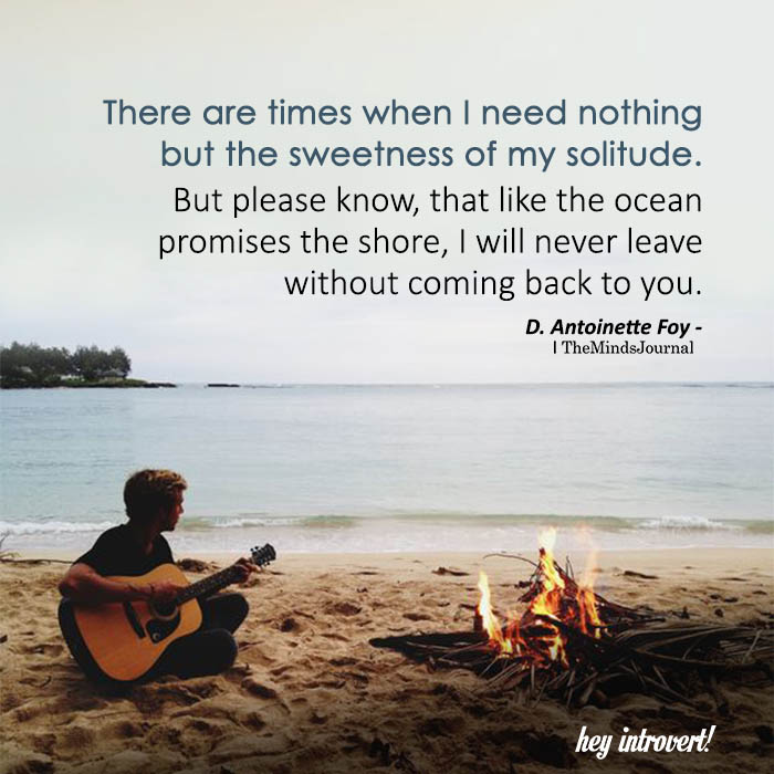 There are times when I need nothing but the sweetness of my solitude