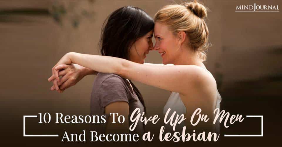 10 Reasons To Give Up On Men And Become A Lesbian