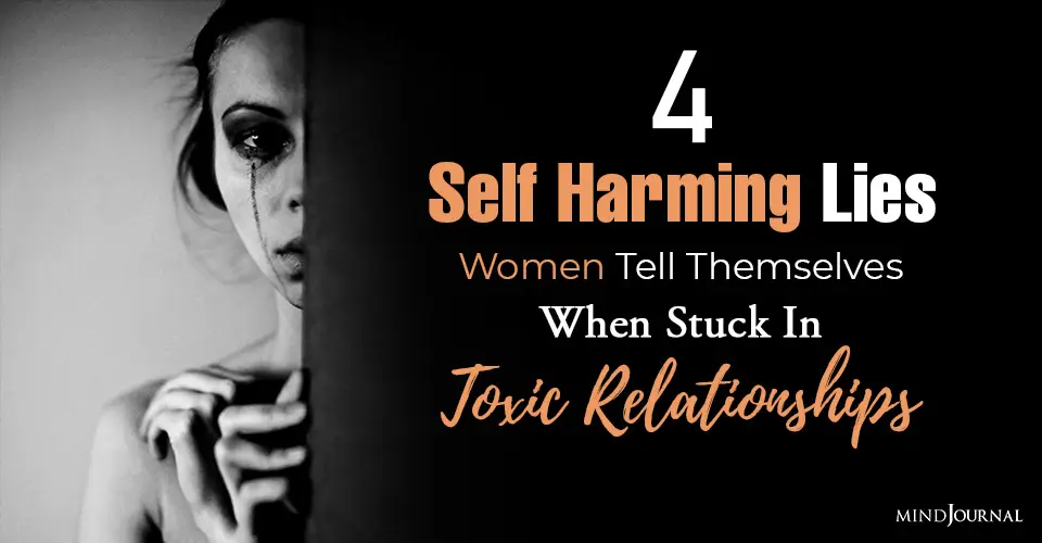 4 Self Harming Lies Women Tell Themselves When Stuck In Toxic Relationships