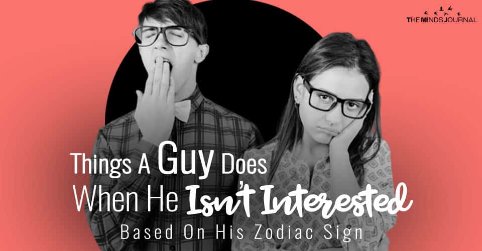 Things A Guy Does When He Isn't Interested Based On His Zodiac Sign