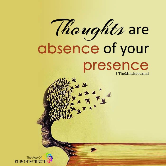 Thoughts are absence of your presence