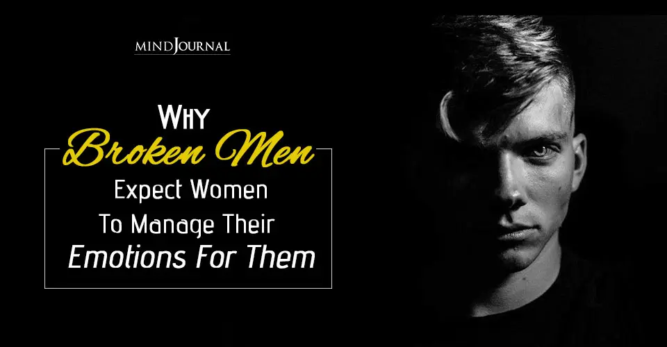 Why Broken Men Expect Women To Manage Their Emotions For Them