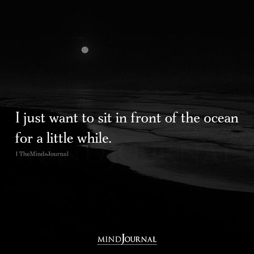 I Just Want To Sit In Front Of The Ocean