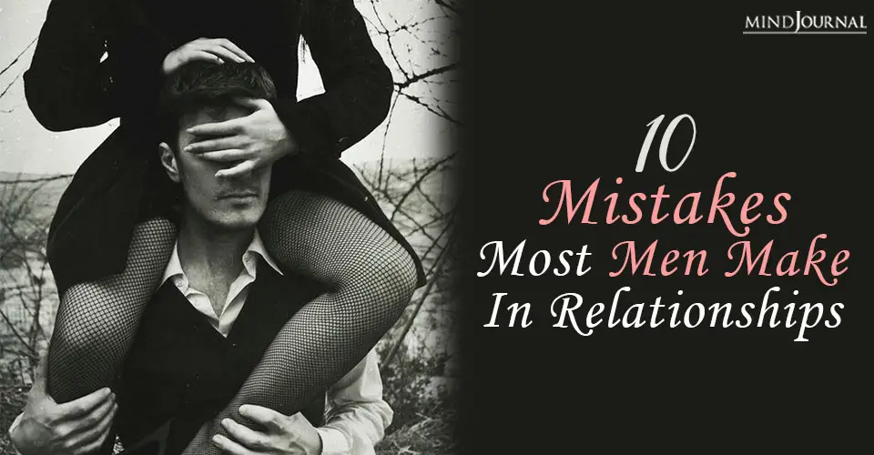 10 Mistakes Most Men Make In Relationships