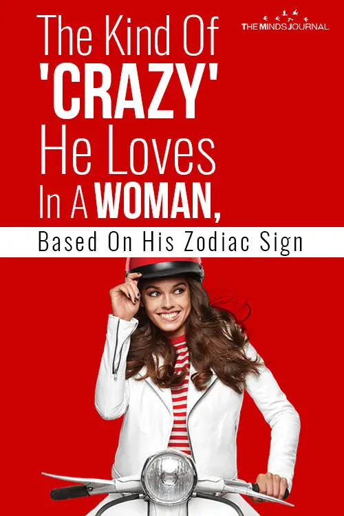 The Kind Of Crazy He Loves In A Woman Based On His Zodiac Sign