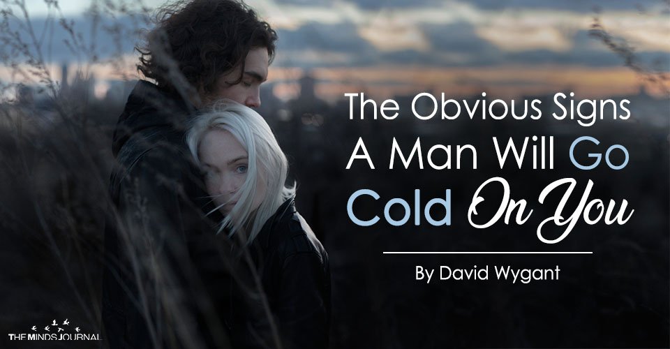 The Obvious Signs A Man Will Go Cold On You