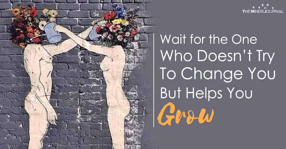 Why You Should Wait for the Person Who Doesn’t Try To Change You But Helps You Grow