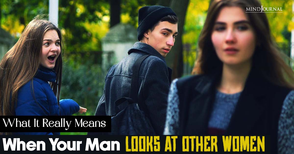 What It Really Means When Your Man Looks At Other Women (Says A Man)