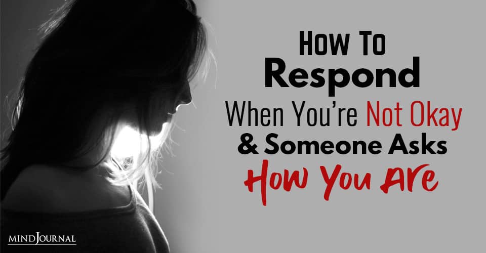 how to respond when you are not okay and someone asks how you are