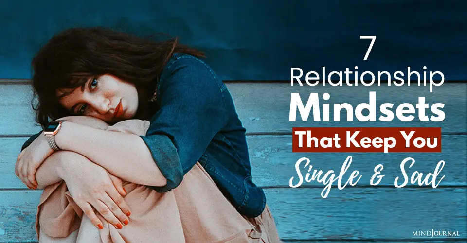 7 Relationship Mindsets That Keep You Single And Sad