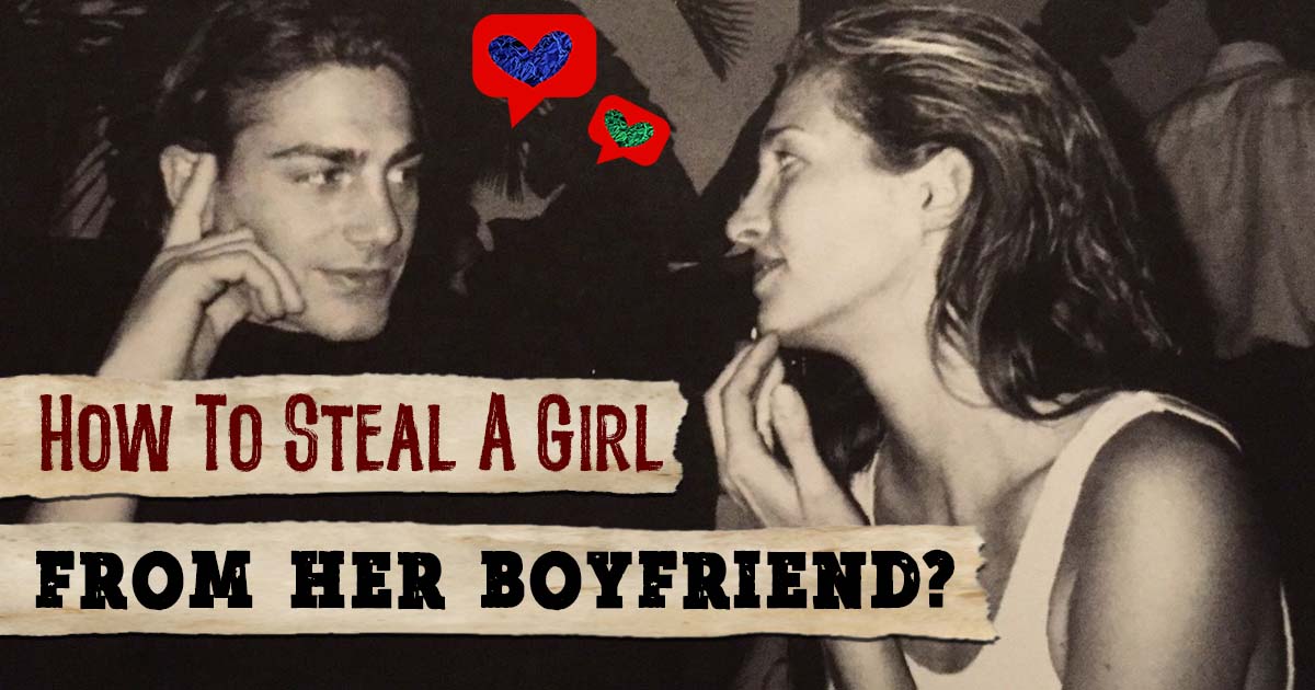 How To Steal A Girl From Her Boyfriend?