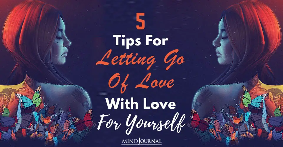 5 Tips For Letting Go Of Love With Love For Yourself