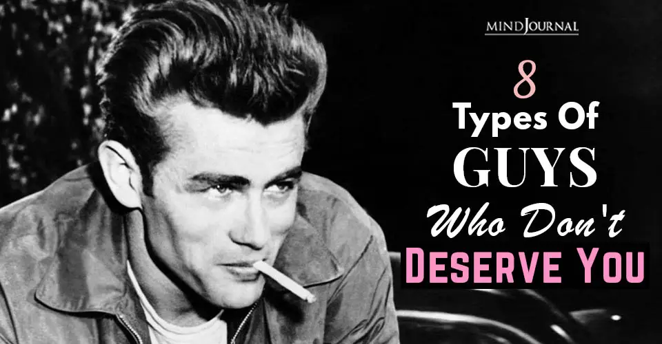 The 8 Types Of Guys Who Don’t Deserve You