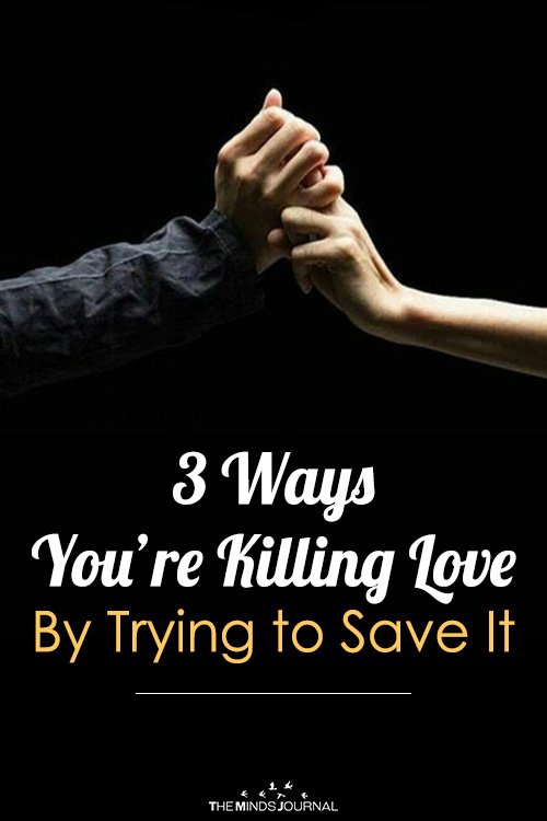 3 Ways You’re Killing Love By Trying to Save It