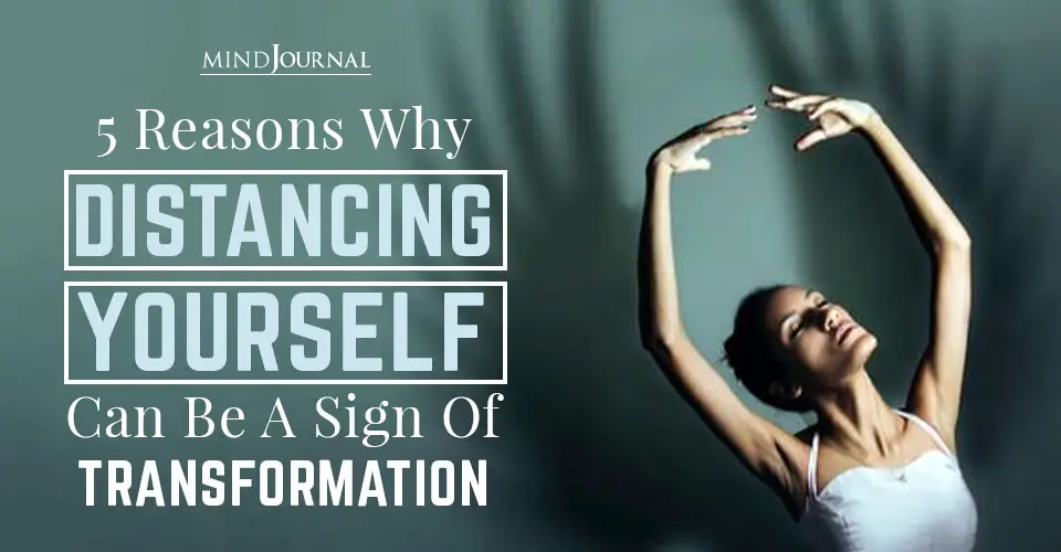 5 Reasons Why Distancing Yourself Can be a Sign of Transformation