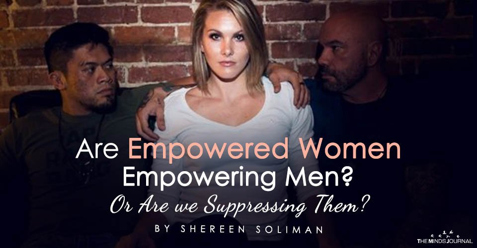 Are Empowered Women Empowering Men? Or Are we Suppressing Them?