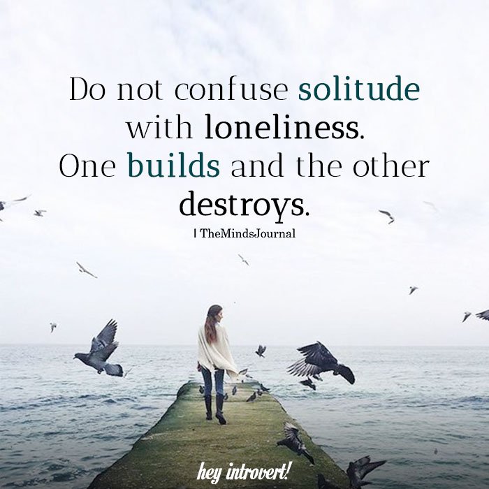 Do not confuse solitude with loneliness