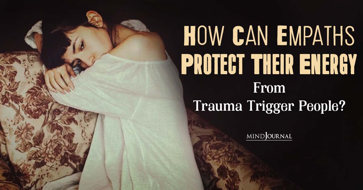 How Can Empaths Protect Themselves From Trauma Trigger People