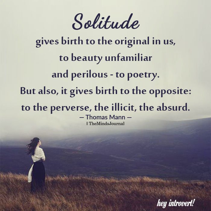Solitude gives birth to the original in us