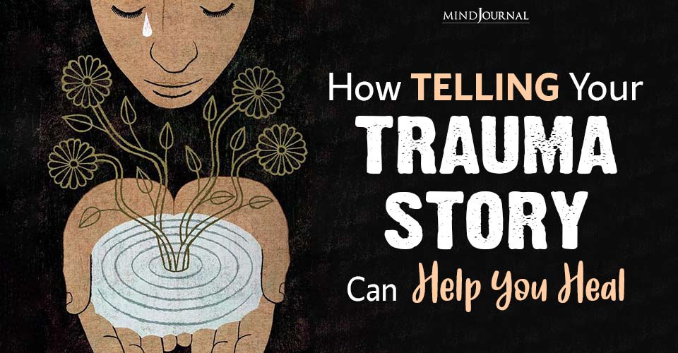 Unburdening The Soul: 6 Ways Telling Your Trauma Story Can Help You Heal