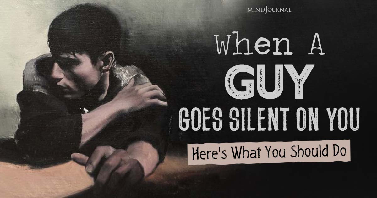 When A Guy Goes Silent On You, Here’s What You Should Do