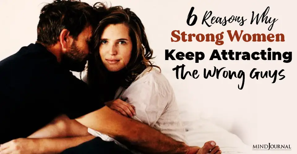 Reasons Why Strong Women Keep Attracting Wrong Guys