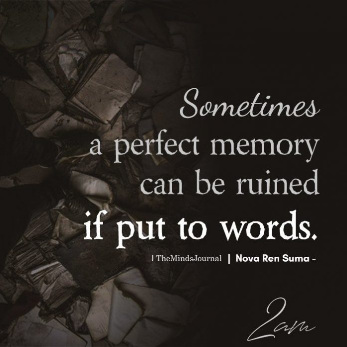 sometimes a perfect memory can be ruined if put to words