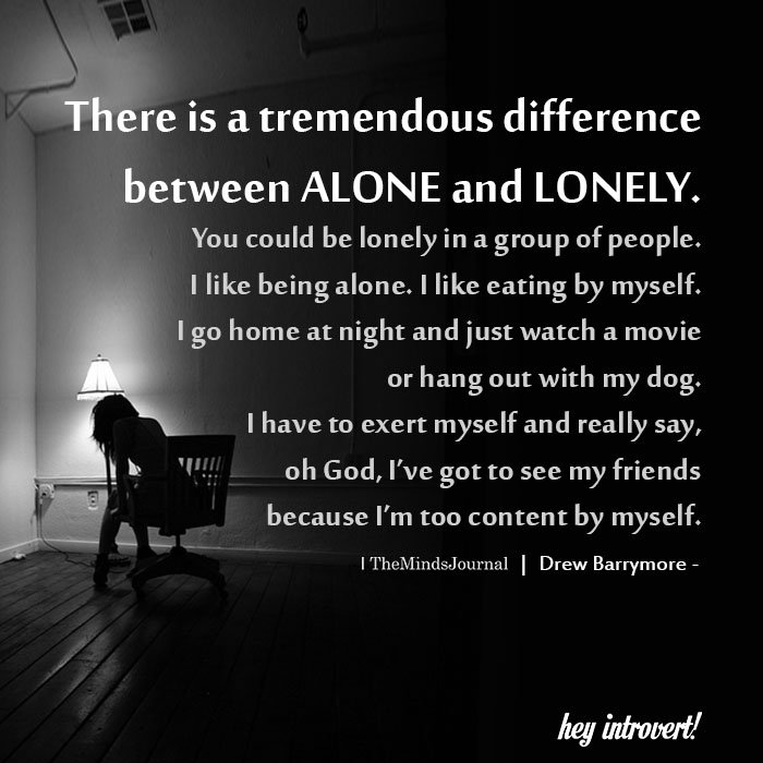 There is a tremendous difference between alone and lonely