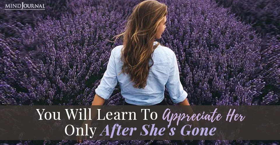 You Will Learn Appreciate Her Only After She's Gone