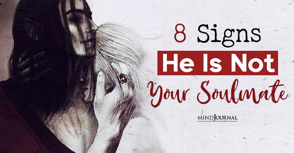 The Truth Behind Your Soulmate: 8 Signs He Is Not The One For You