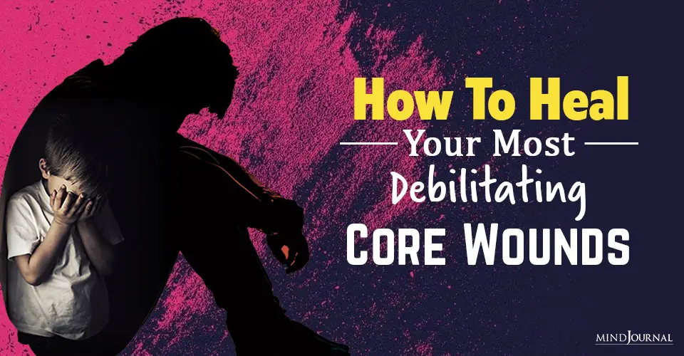 How To Heal Your Most Debilitating Core Wounds