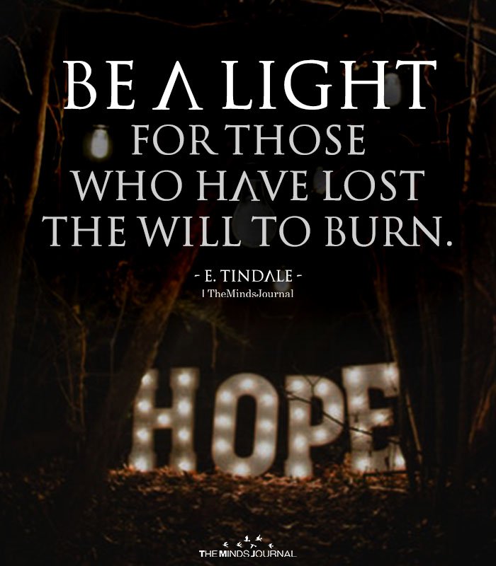 Be a light for those who have lost the will to burn