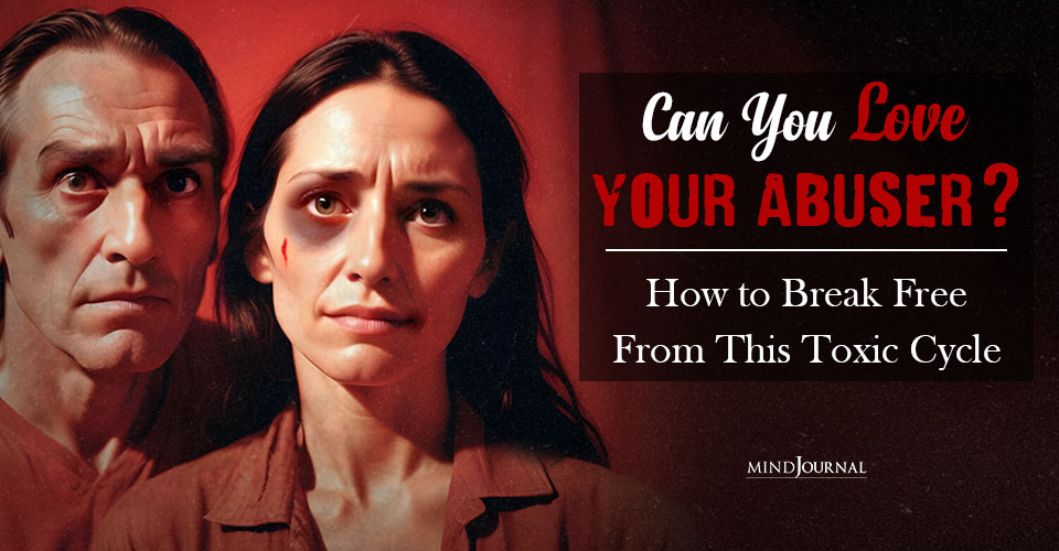 Can You Love Your Abuser? Steps To Stop Loving Them