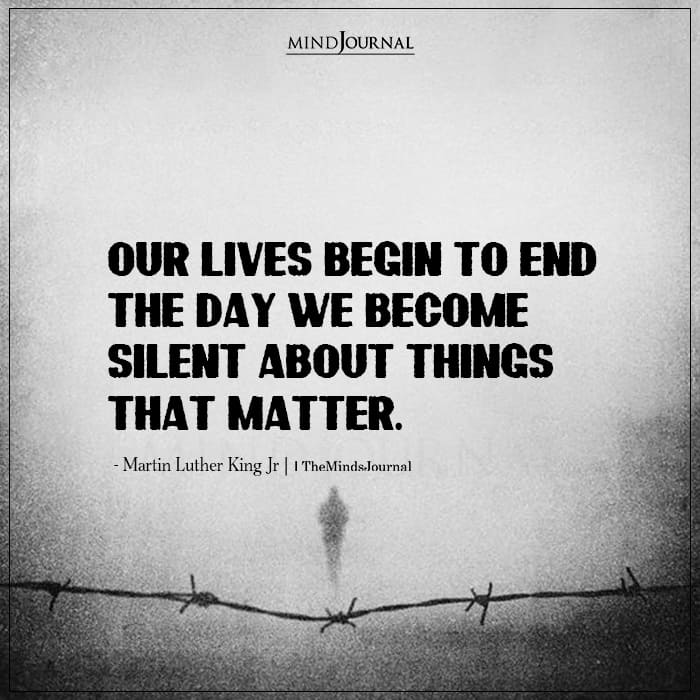 Our lives begin to end the day we become silent