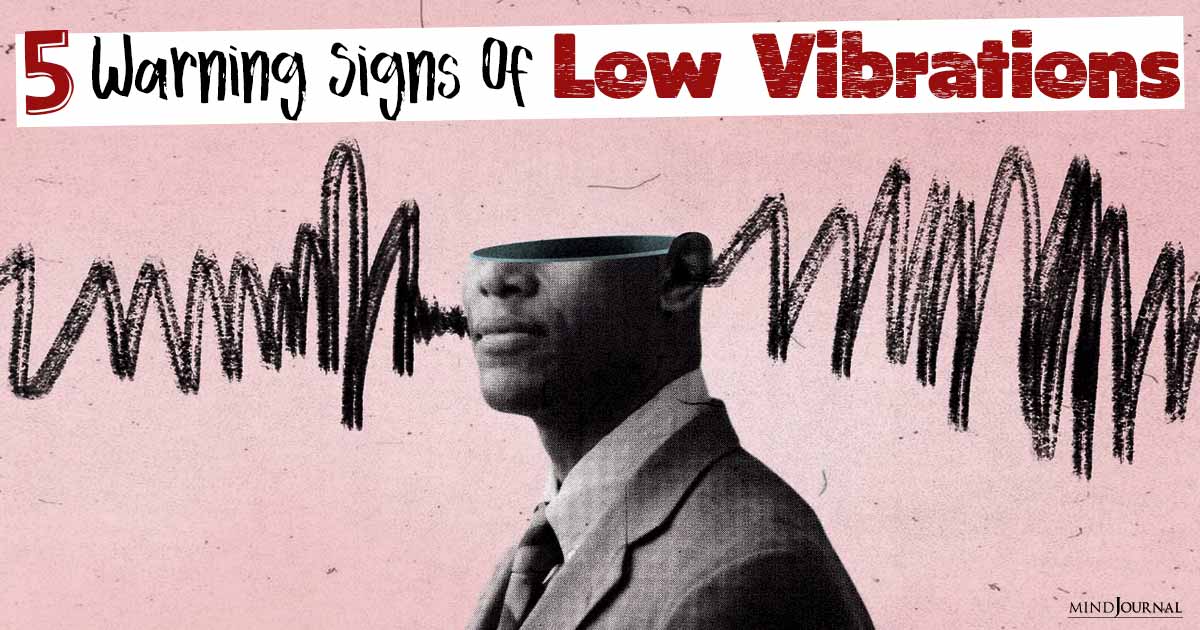5 Warning Signs Of A Low Vibration Person That You Must Not Ignore