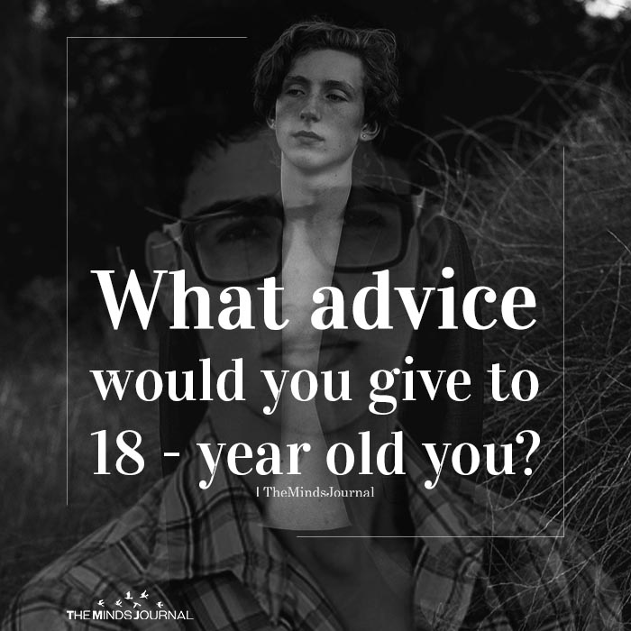 What Advice Would You Give To 18 – Year Old You