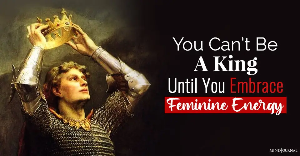 You Can’t Be A King Until You Embrace Feminine Energy