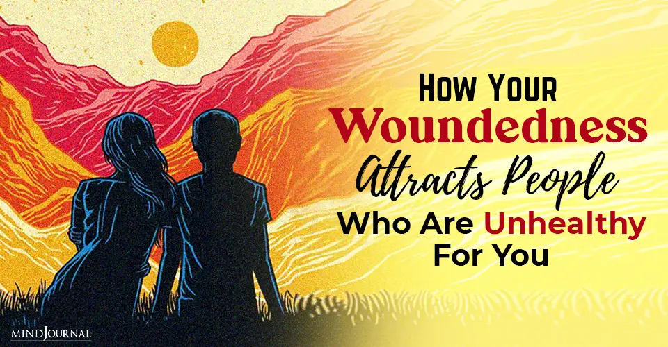 how your woundedness attracts people who are unhealthy for you
