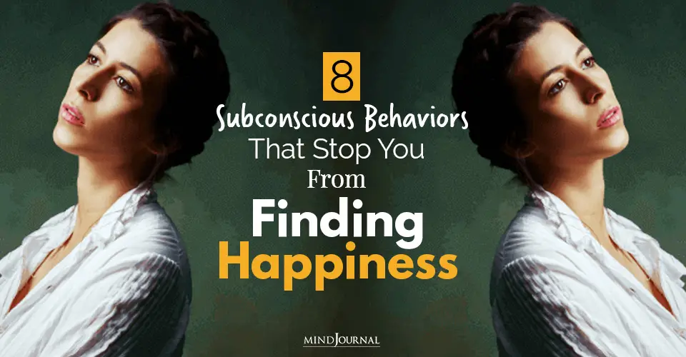 8 Subconscious Behaviors That Stop You From Finding Happiness