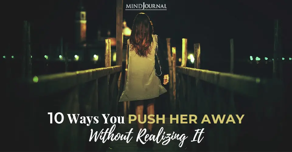 10 Ways You Push Her Away Without Realizing It