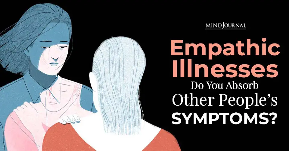 Empathic Illnesses: Do You Absorb Other People’s Symptoms?