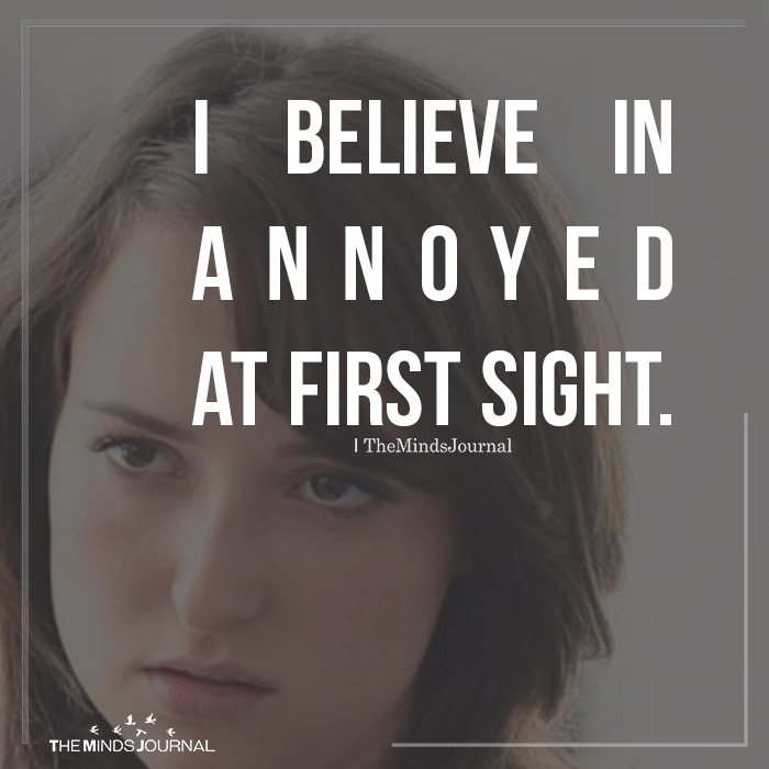 I believe in annoyed at first sight